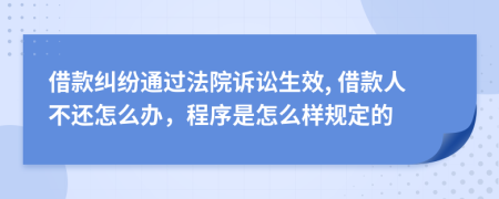 借款纠纷通过法院诉讼生效, 借款人不还怎么办，程序是怎么样规定的