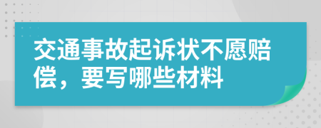 交通事故起诉状不愿赔偿，要写哪些材料