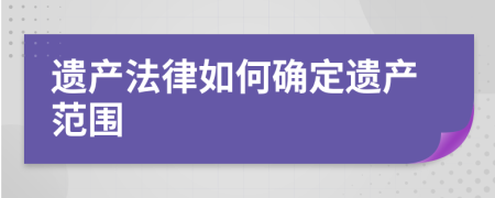 遗产法律如何确定遗产范围