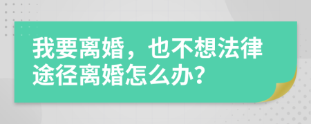 我要离婚，也不想法律途径离婚怎么办？