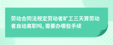 劳动合同法规定劳动者旷工三天算劳动者自动离职吗, 需要办哪些手续