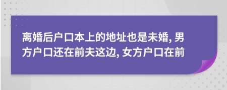 离婚后户口本上的地址也是未婚, 男方户口还在前夫这边, 女方户口在前