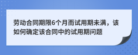 劳动合同期限6个月而试用期未满，该如何确定该合同中的试用期问题