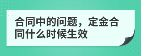 合同中的问题，定金合同什么时候生效