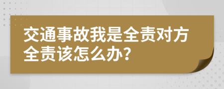 交通事故我是全责对方全责该怎么办？