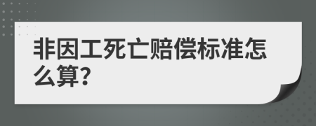 非因工死亡赔偿标准怎么算？