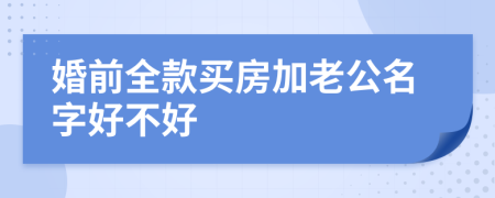 婚前全款买房加老公名字好不好