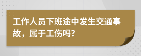 工作人员下班途中发生交通事故，属于工伤吗？