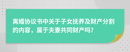 离婚协议书中关于子女抚养及财产分割的内容，属于夫妻共同财产吗？