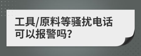 工具/原料等骚扰电话可以报警吗？