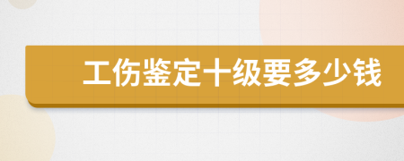 工伤鉴定十级要多少钱
