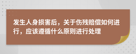 发生人身损害后，关于伤残赔偿如何进行，应该遵循什么原则进行处理