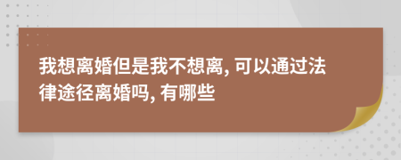 我想离婚但是我不想离, 可以通过法律途径离婚吗, 有哪些