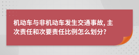 机动车与非机动车发生交通事故, 主次责任和次要责任比例怎么划分?