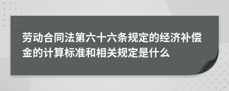 劳动合同法第六十六条规定的经济补偿金的计算标准和相关规定是什么