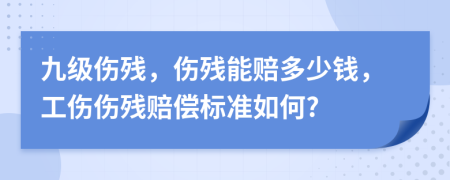 九级伤残，伤残能赔多少钱，工伤伤残赔偿标准如何?