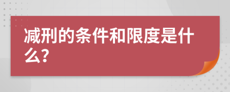减刑的条件和限度是什么？