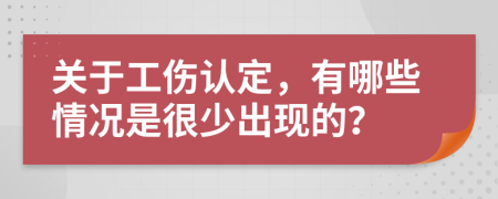关于工伤认定，有哪些情况是很少出现的？