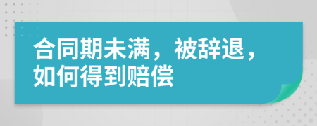 合同期未满，被辞退，如何得到赔偿