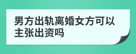 男方出轨离婚女方可以主张出资吗