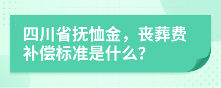 四川省抚恤金，丧葬费补偿标准是什么？