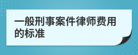 一般刑事案件律师费用的标准