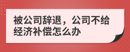 被公司辞退，公司不给经济补偿怎么办