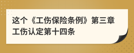 这个《工伤保险条例》第三章工伤认定第十四条