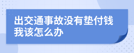 出交通事故没有垫付钱我该怎么办