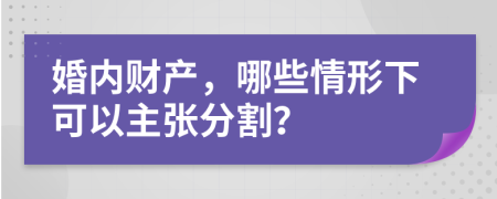 婚内财产，哪些情形下可以主张分割？