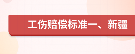 工伤赔偿标准一、新疆