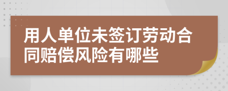 用人单位未签订劳动合同赔偿风险有哪些