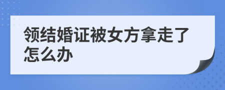领结婚证被女方拿走了怎么办