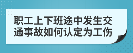 职工上下班途中发生交通事故如何认定为工伤