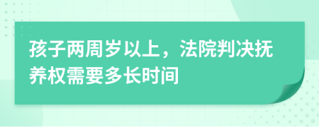 孩子两周岁以上，法院判决抚养权需要多长时间