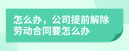 怎么办，公司提前解除劳动合同要怎么办