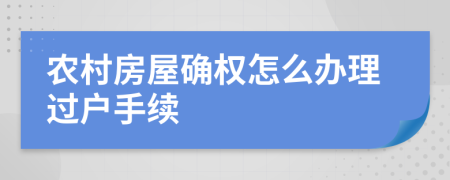 农村房屋确权怎么办理过户手续