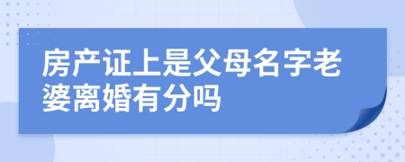 房产证上是父母名字老婆离婚有分吗