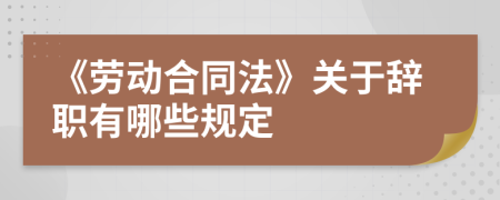 《劳动合同法》关于辞职有哪些规定