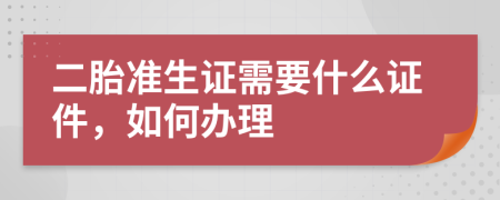 二胎准生证需要什么证件，如何办理