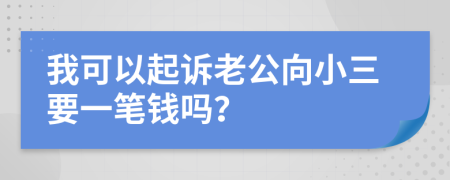 我可以起诉老公向小三要一笔钱吗？
