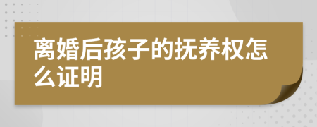 离婚后孩子的抚养权怎么证明