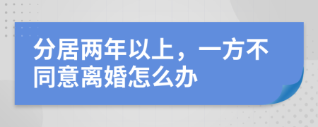 分居两年以上，一方不同意离婚怎么办