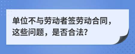 单位不与劳动者签劳动合同，这些问题，是否合法？