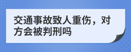 交通事故致人重伤，对方会被判刑吗