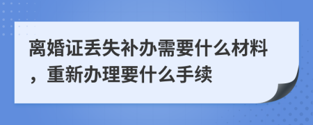 离婚证丢失补办需要什么材料，重新办理要什么手续