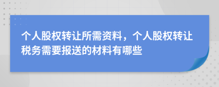 个人股权转让所需资料，个人股权转让税务需要报送的材料有哪些