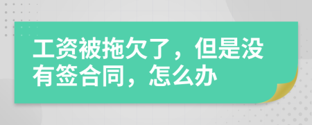 工资被拖欠了，但是没有签合同，怎么办