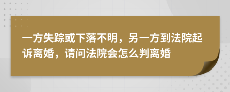一方失踪或下落不明，另一方到法院起诉离婚，请问法院会怎么判离婚