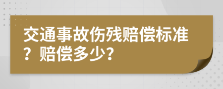 交通事故伤残赔偿标准？赔偿多少？